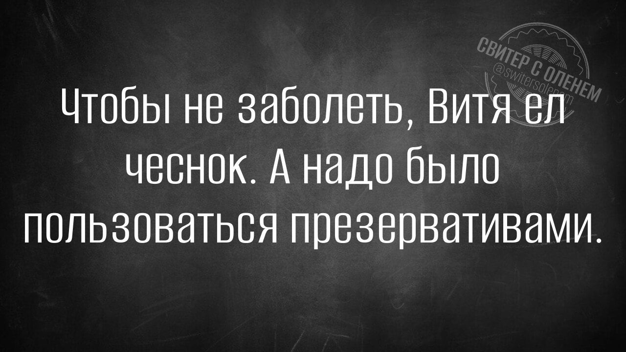 Чтобы не заболеть, Витя ел чеснок. А надо было пользоваться презервативами.