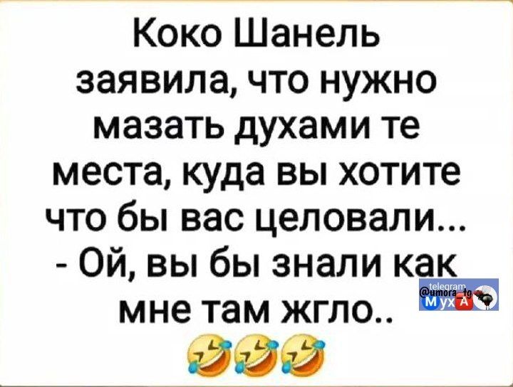 Коко Шанель заявила, что нужно мазать духами те места, куда вы хотите, чтобы вас целовали... - Ой, вы бы знали, как мне там жгло..