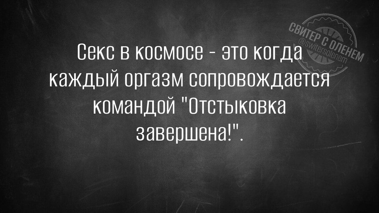 Секс в космосе - это когда каждый оргазм сопровождается командой 