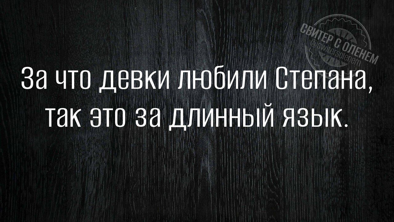 За что девки любили Степана, так это за длинный язык.