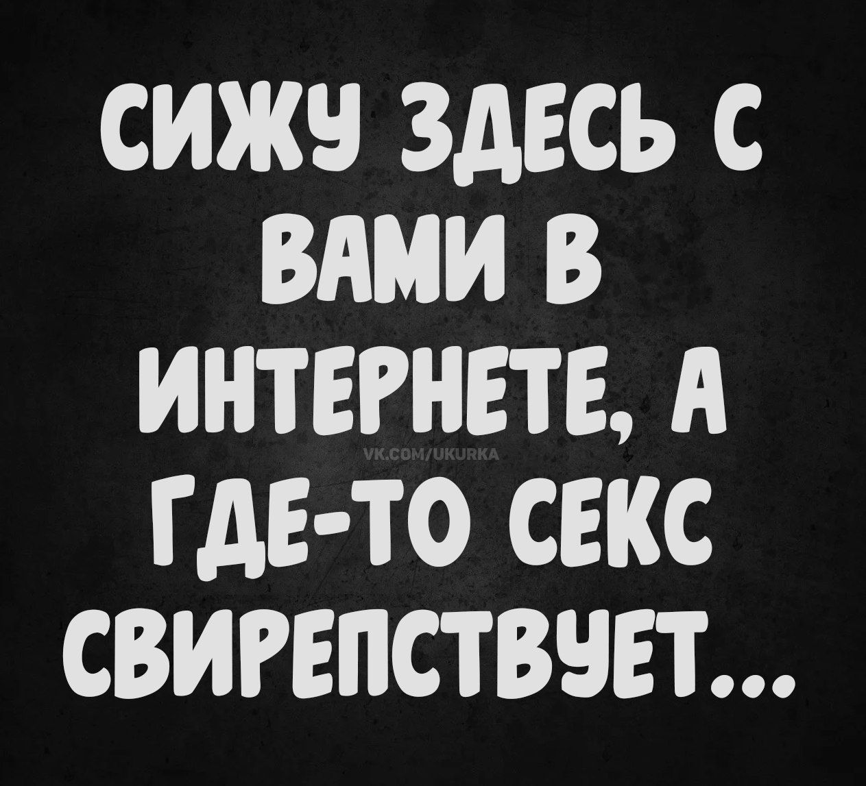 Сижу здесь с вами в интернете, а где-то секс свирепствует...