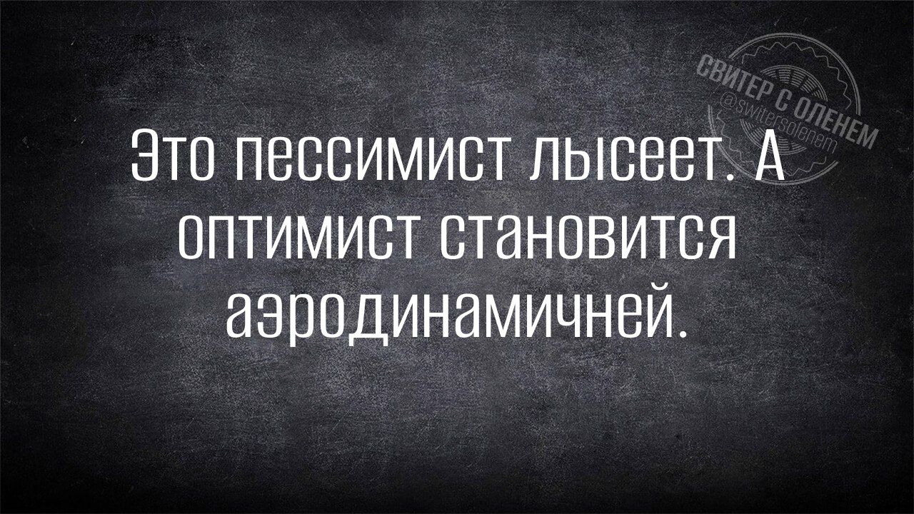 Это пессимист лысет. А оптимист становится аэродинамичней.