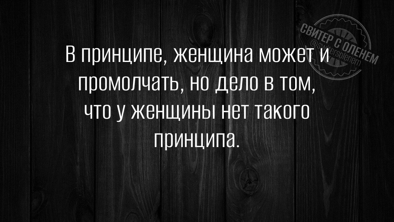 В принципе, женщина может и промолчать, но дело в том, что у женщины нет такого принципа.
