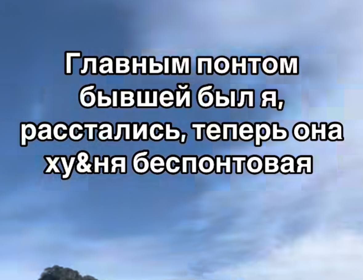 Главным понтом бывшей был я, расстались, теперь она х*йня беспонтовая
