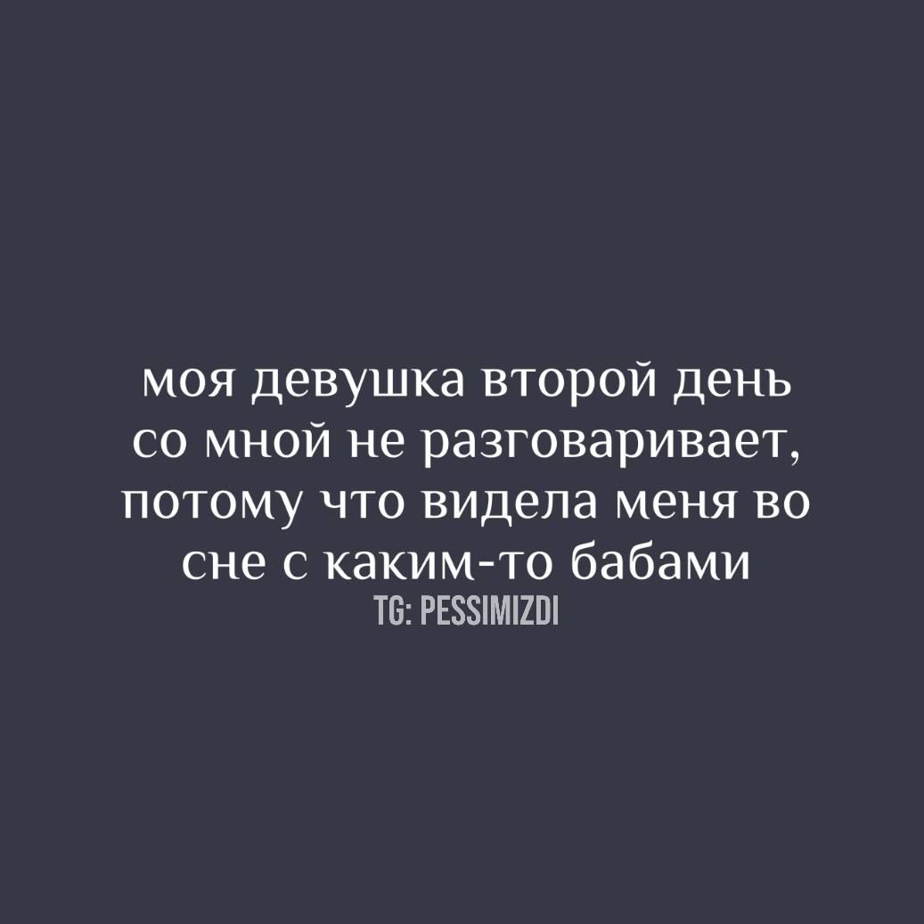 моя девушка второй день со мной не разговаривает, потому что видела меня во сне с какими-то бабами
TG: PESSIMIZDI