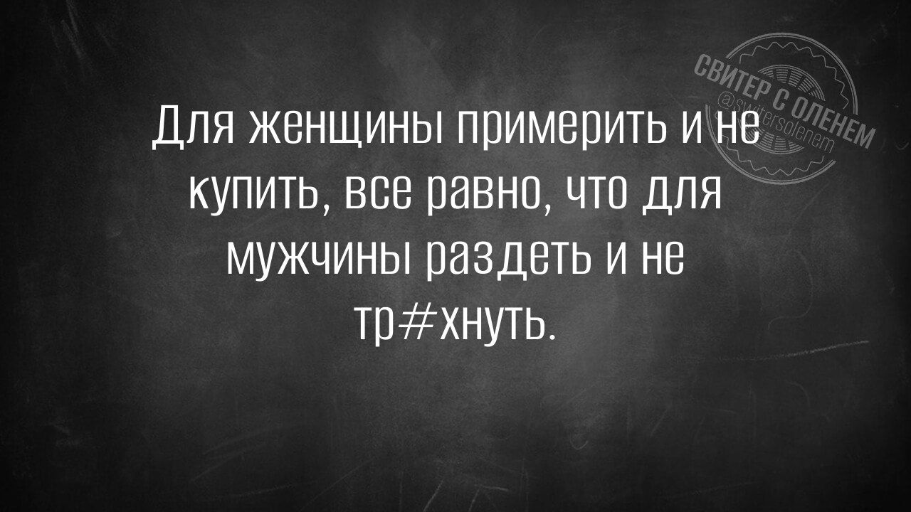 Для женщины примерить и не купить, все равно, что для мужчины раздеть и не тр#нуть.