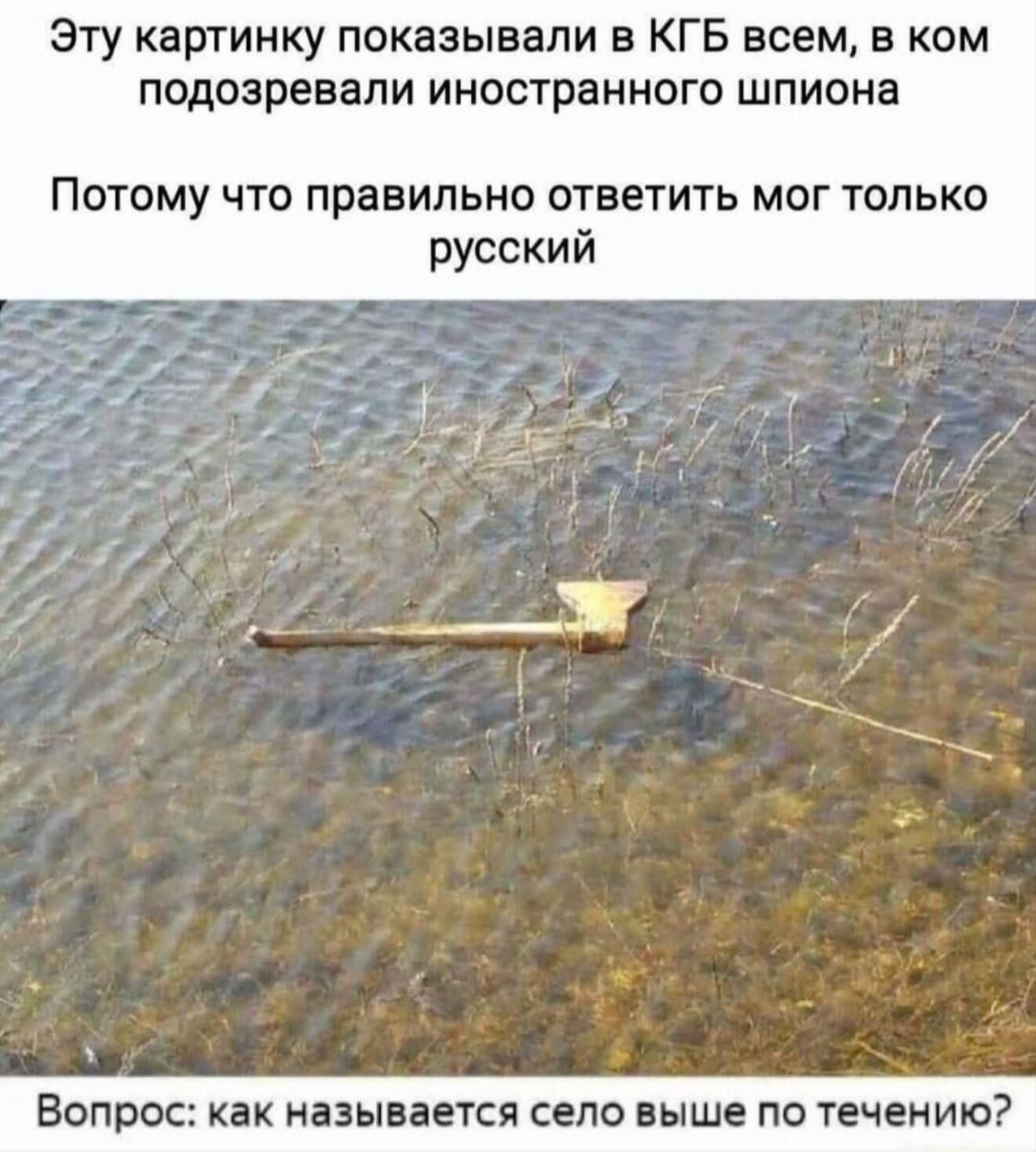 Эту картинку показывали в КГБ всем, в ком подозревали иностранного шпиона

Потому что правильно ответить мог только русский

Вопрос: как называется село выше по течению?