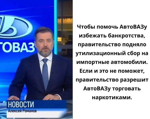 НОВОСТИ Алексей Романов
Чтобы помочь АвтоВАЗу избежать банкротства, правительство подняло утилизационный сбор на импортные автомобили. Если и это не поможет, правительство разрешит АвтоВАЗу торговать наркотиками.