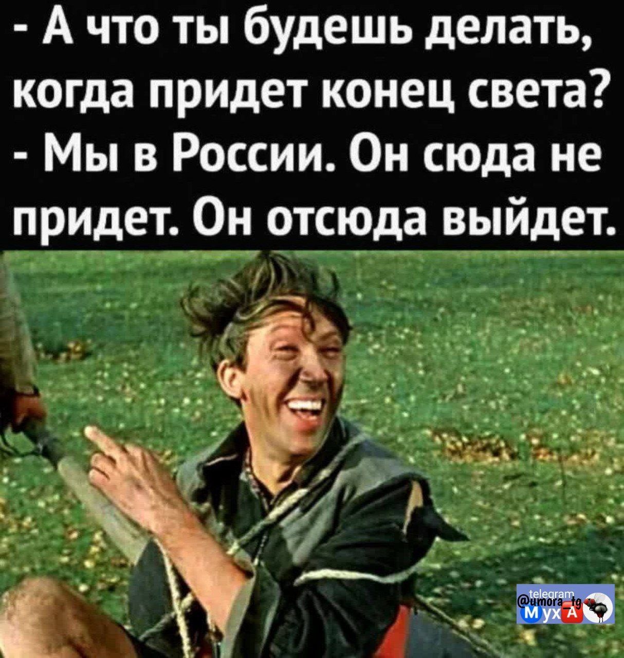 - А что ты будешь делать, когда придет конец света? - Мы в России. Он сюда не придет. Он отсюда выйдет.
