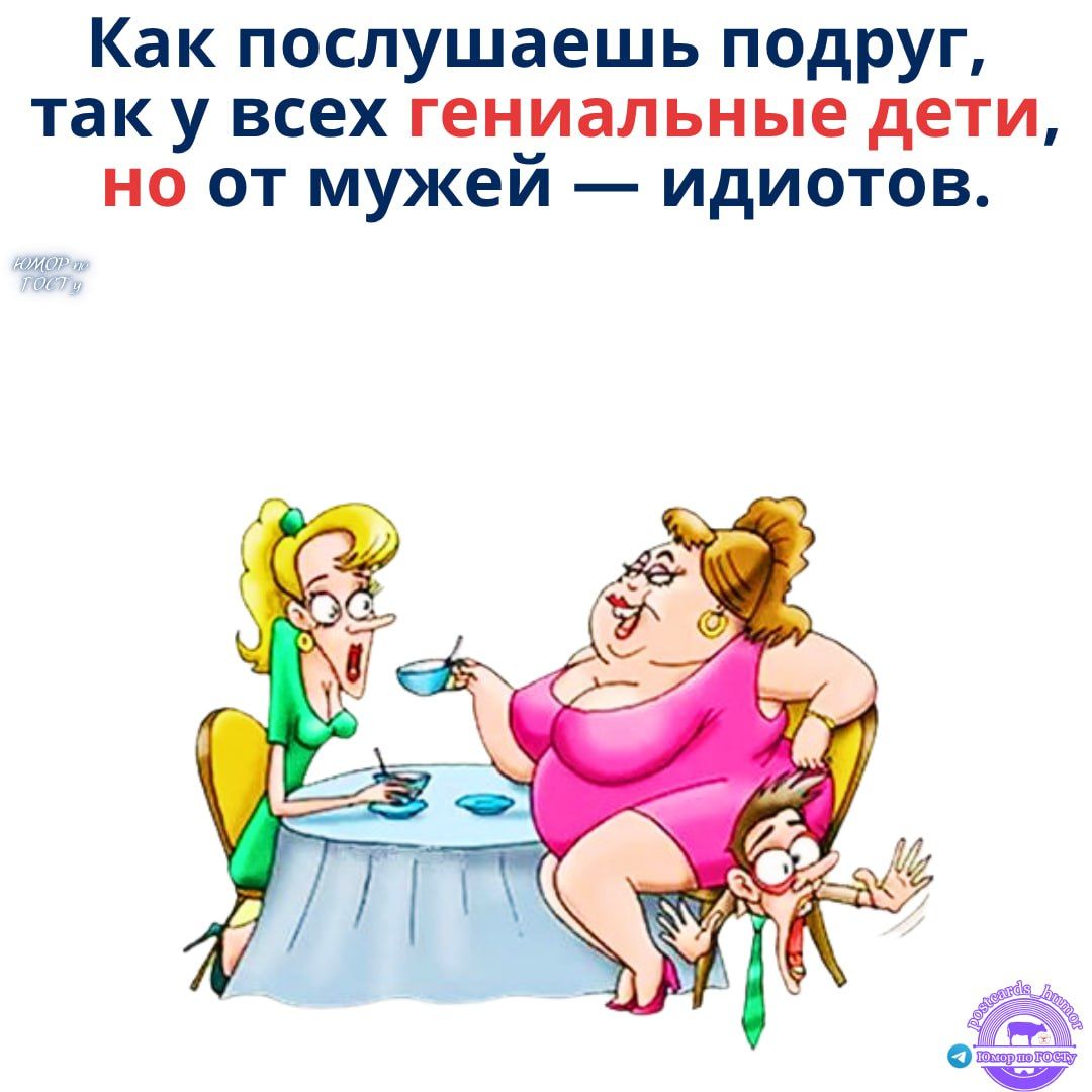 Как послушаешь подруг, так у всех гениальные дети, но от мужей — идиотов.