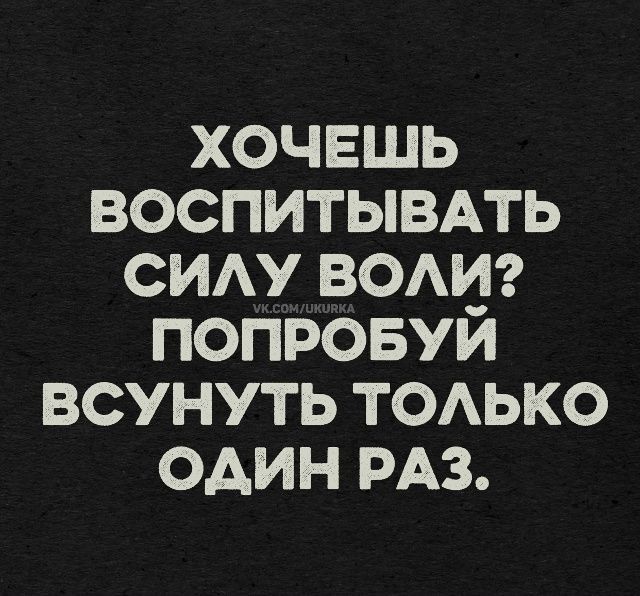Хочешь воспитывать силу воли? Попробуй всунуть только один раз.
