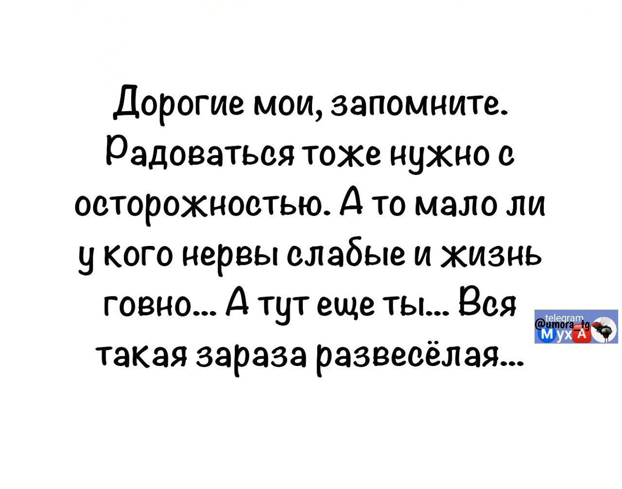 Дорогие мои, запомните. Радоваться тоже нужно с осторожностью. А то мало ли у кого нервы слабые и жизнь говно... А тут еще ты... Вся такая зараза развесёлая...