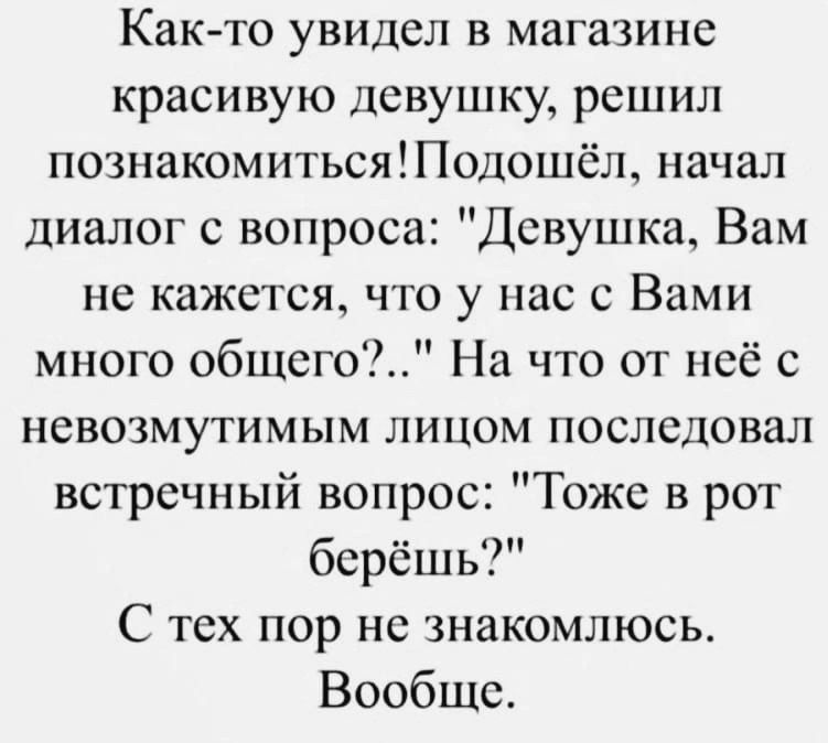 Как-то увидел в магазине красивую девушку, решил познакомиться! Подошёл, начал диалог с вопроса: 