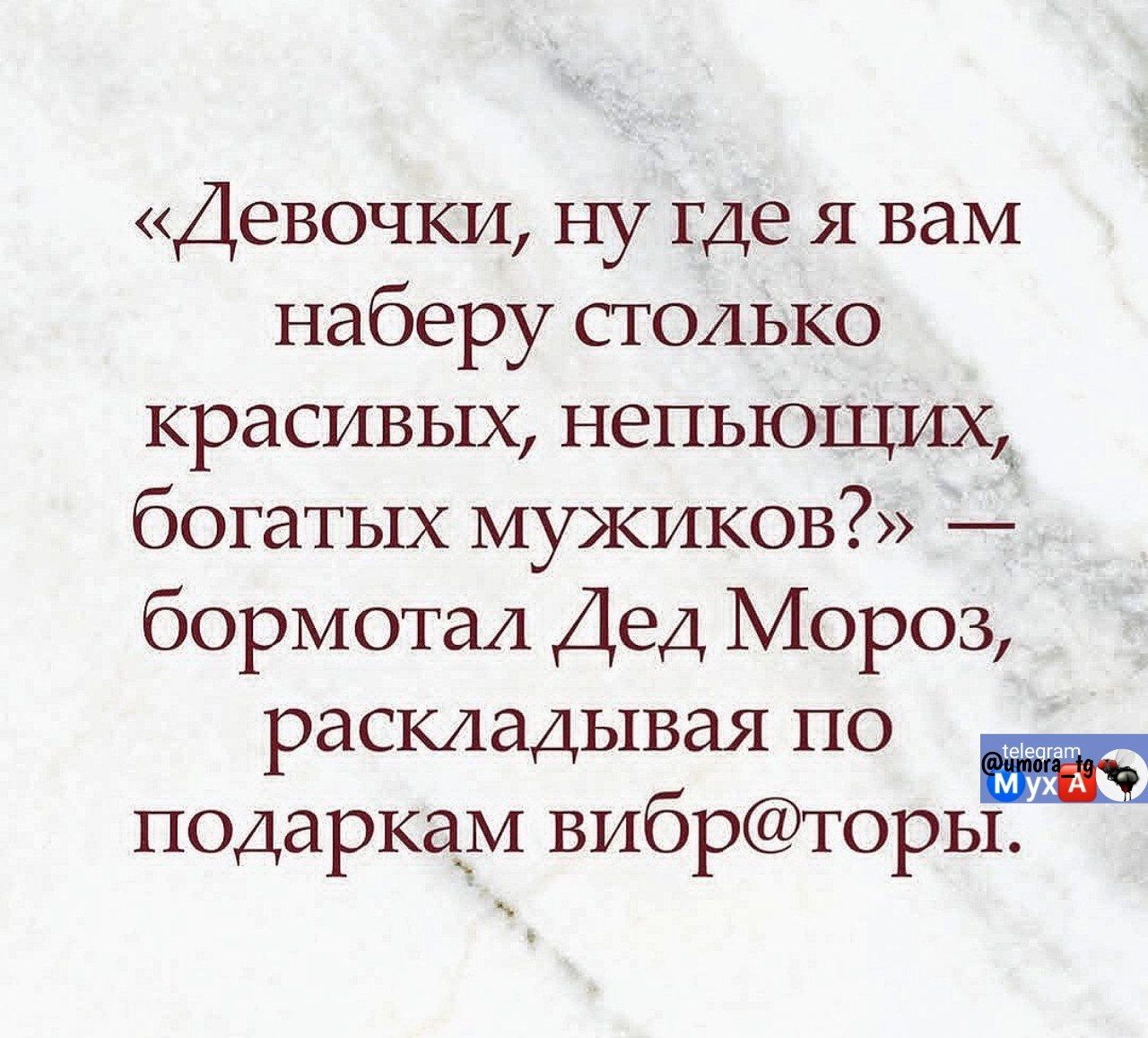 «Девочки, ну где я вам наберу столько красивых, непьющих, богатых мужиков?» — бормотал Дед Мороз, раскладывая по подаркам вибраторы.