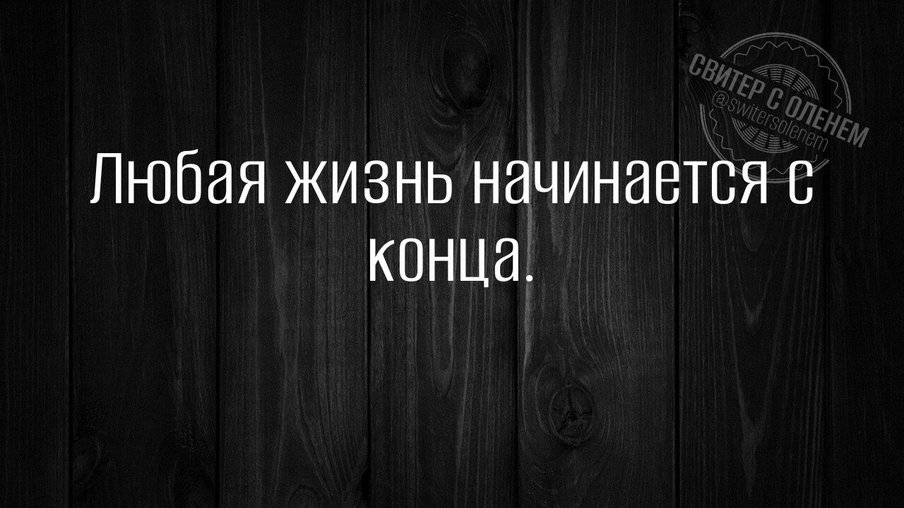 Любая жизнь начинается с конца.