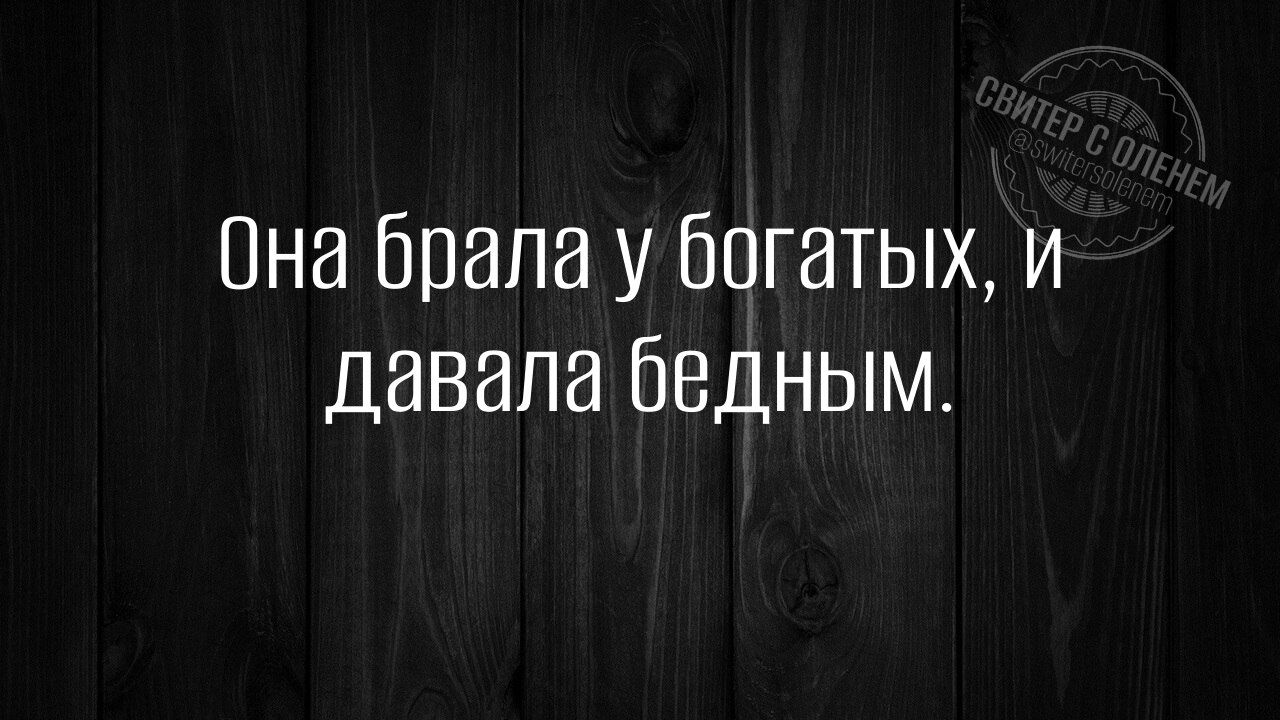 Она брала у богатых, и давала бедным.