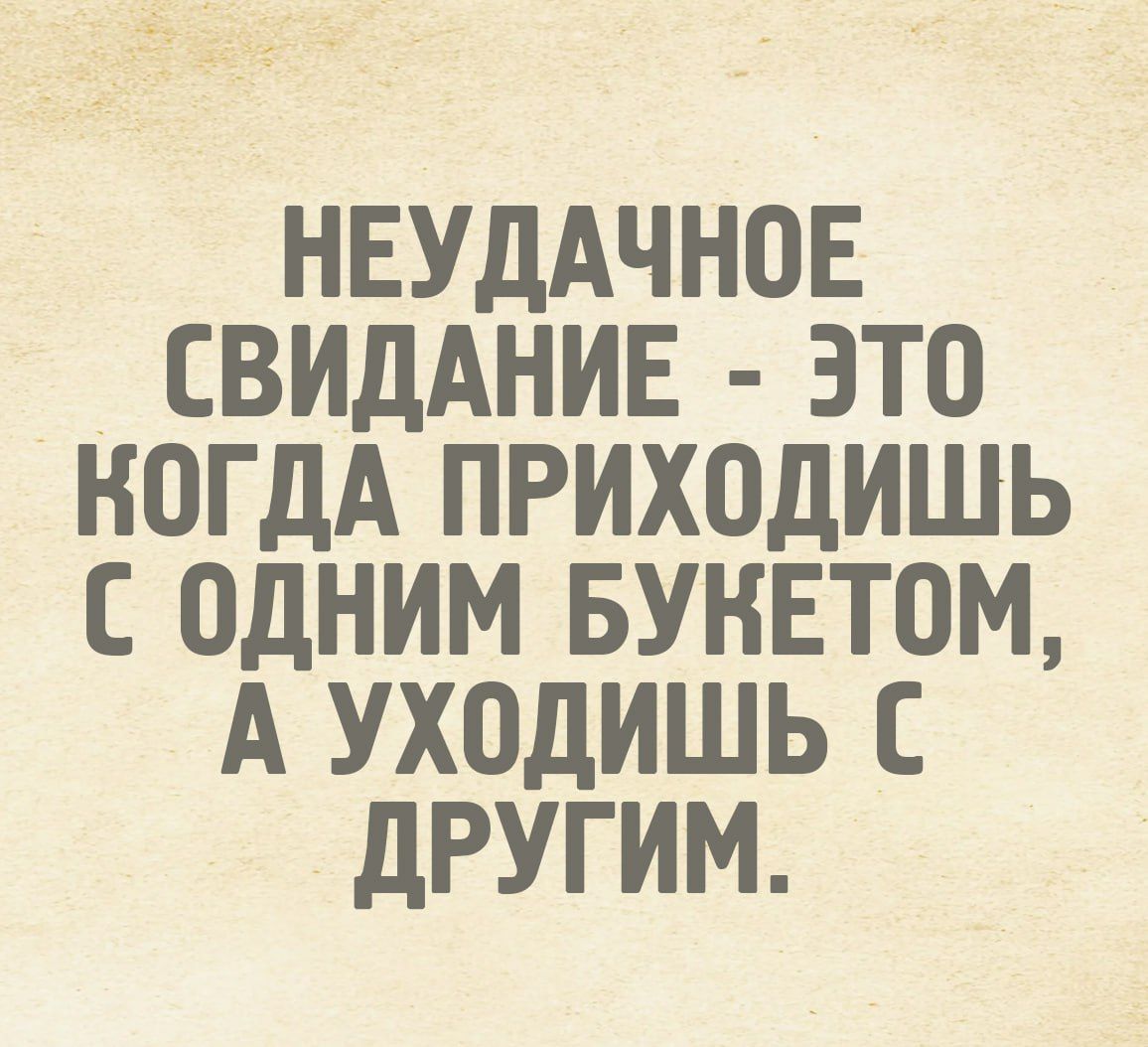 НЕУДАЧНОЕ СВИДАНИЕ - ЭТО КОГДА ПРИХОДИШЬ С ОДНИМ БУКОТОМ, А УХОДИШЬ С ДРУГИМ.