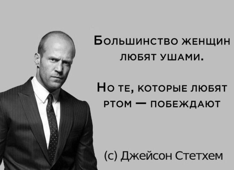 Большинство женщин любят ушами. Но те, которые любят ртом — побеждают (c) Джейсон Стетхем