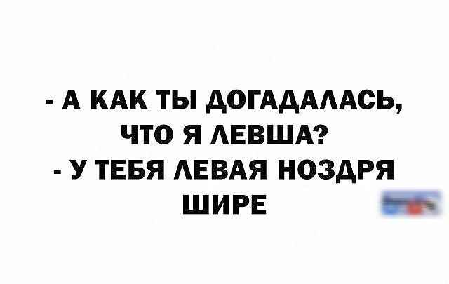 - А как ты догадался, что я левша? - У тебя левая ноздря шире