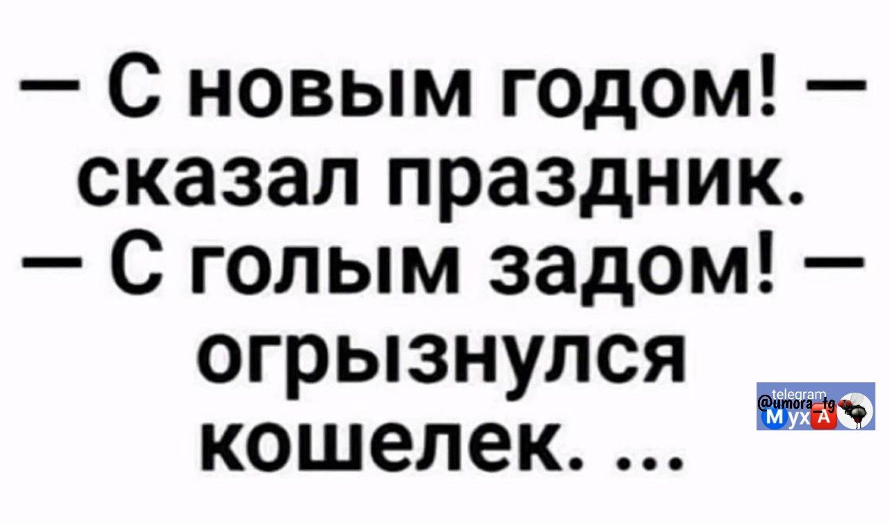 — С новым годом! — сказал праздник. — С голым задом! — огрызнулся кошелек. …