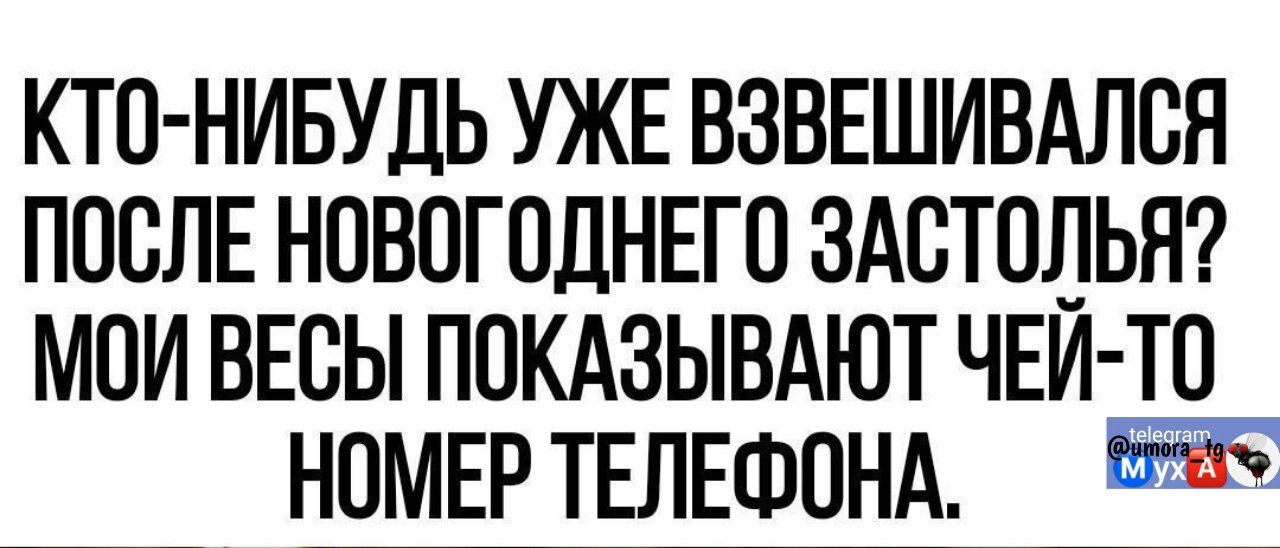 Кто-нибудь уже взвешивался после новогоднего застолья? Мои весы показывают чей-то номер телефона.