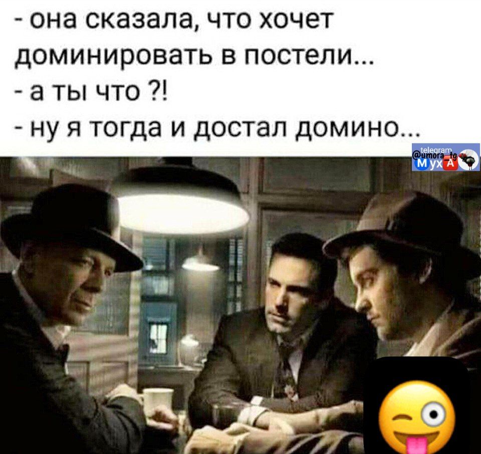 - она сказала, что хочет доминировать в постели... - а ты что?! - ну я тогда и достал домино...