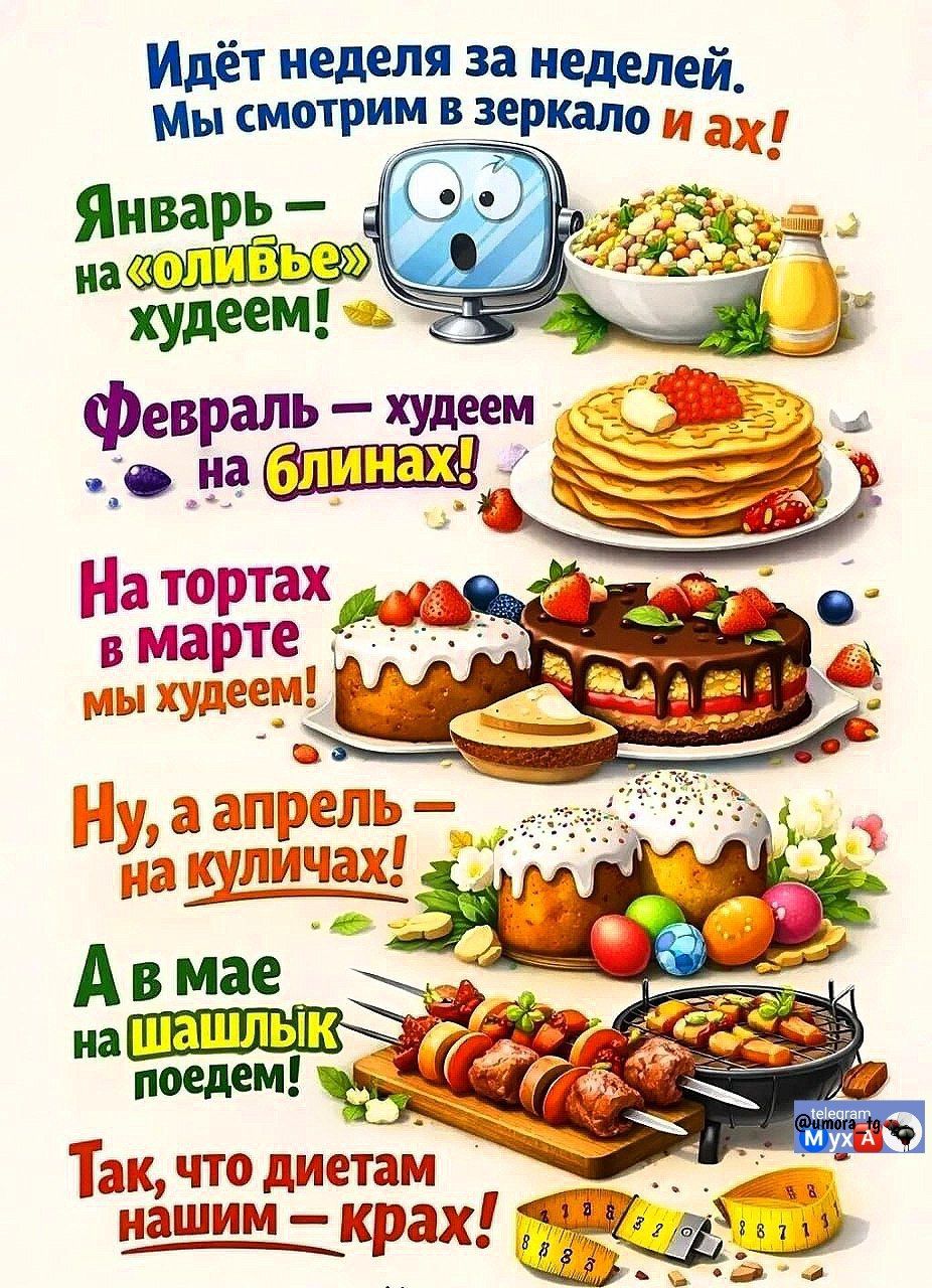 Идёт неделя за неделей. Мы смотрим в зеркало и ах! Январь — на «оливье» худеем! Февраль — худеем на блинах! На тортax в марте мы худеем! Ну, а апрель — на куличach! А в мае на шашлык поедем! Так, что диетам нашим — крах!