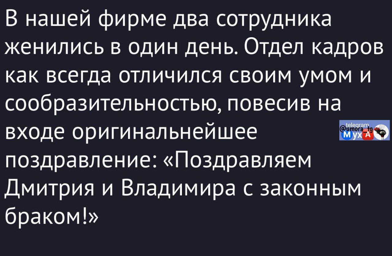 В нашей фирме два сотрудника женились в один день. Отдел кадров как всегда отличился своим умом и сообразительностью, повесив на входе оригинальнейшее поздравление: «Поздравляем Дмитрия и Владимира с законным браком!»