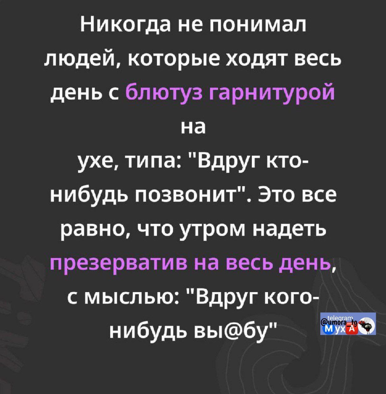 Никогда не понимал людей, которые ходят весь день с Bluetooth гарнитурой на ухе, типа: 'Вдруг кто-нибудь позвонит'. Это все равно, что утром надеть презерватив на весь день, с мыслью: 'Вдруг кого-нибудь вы@бу'