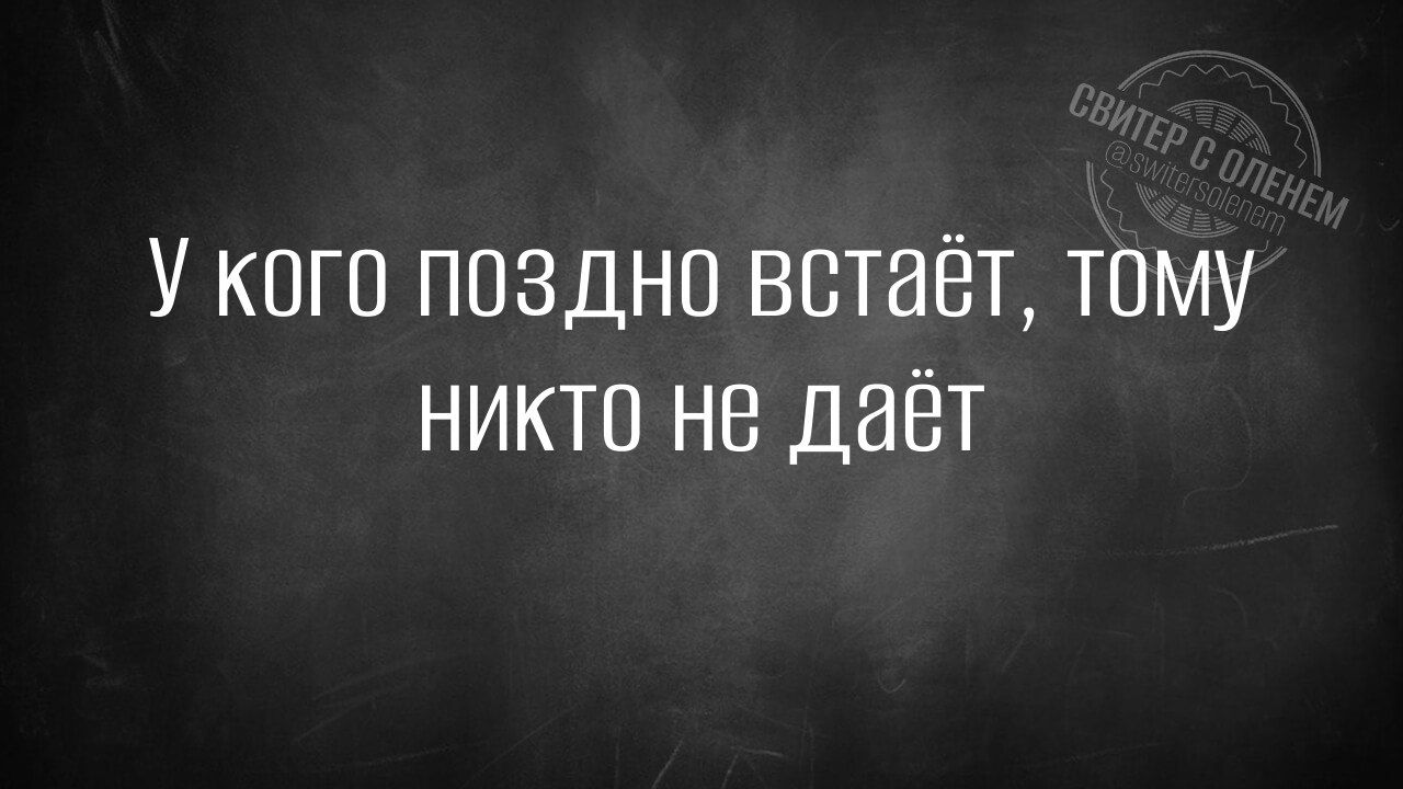 У кого поздно встаёт, тому никто не даёт