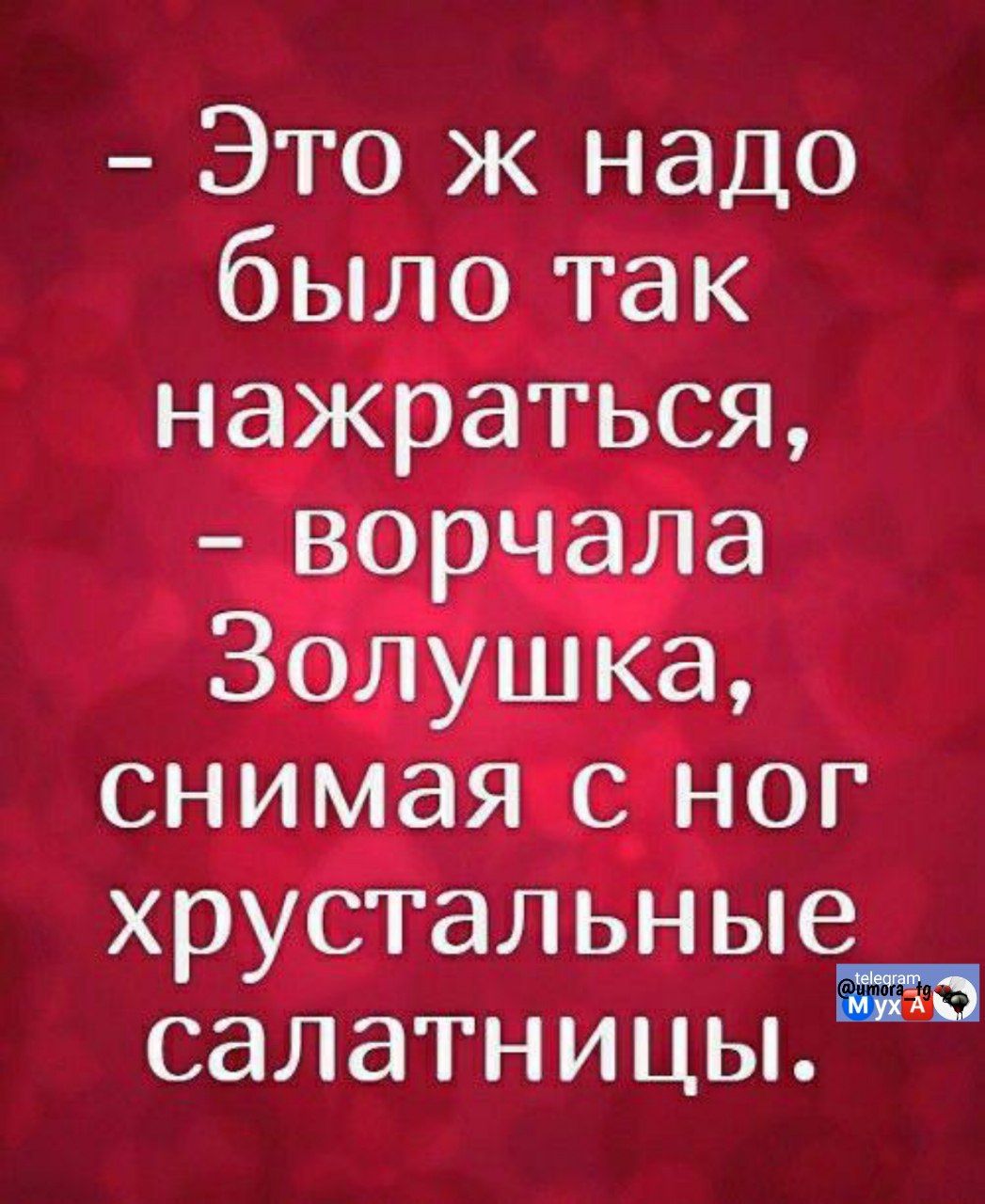 - Это ж надо было так нажраться, - ворчала Золушка, снимая с ног хрустальные салатницы.