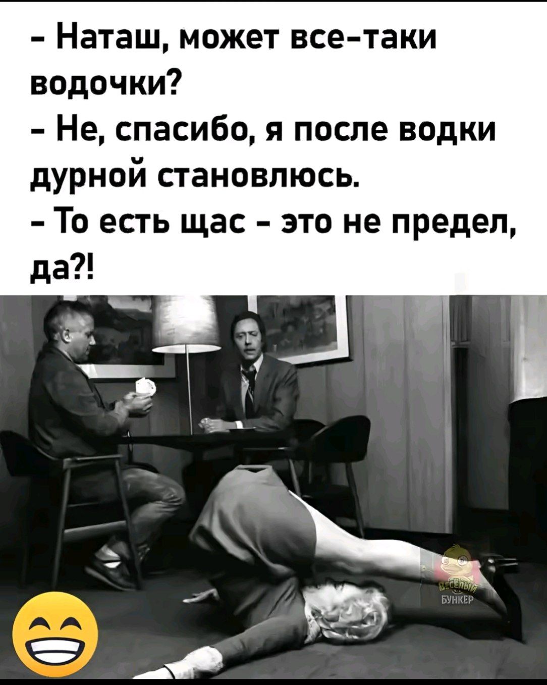 - Наташ, может все–таки водочки?
- Не, спасибо, я после водки дурной становлюсь.
- То есть щас – это не предел, да?!