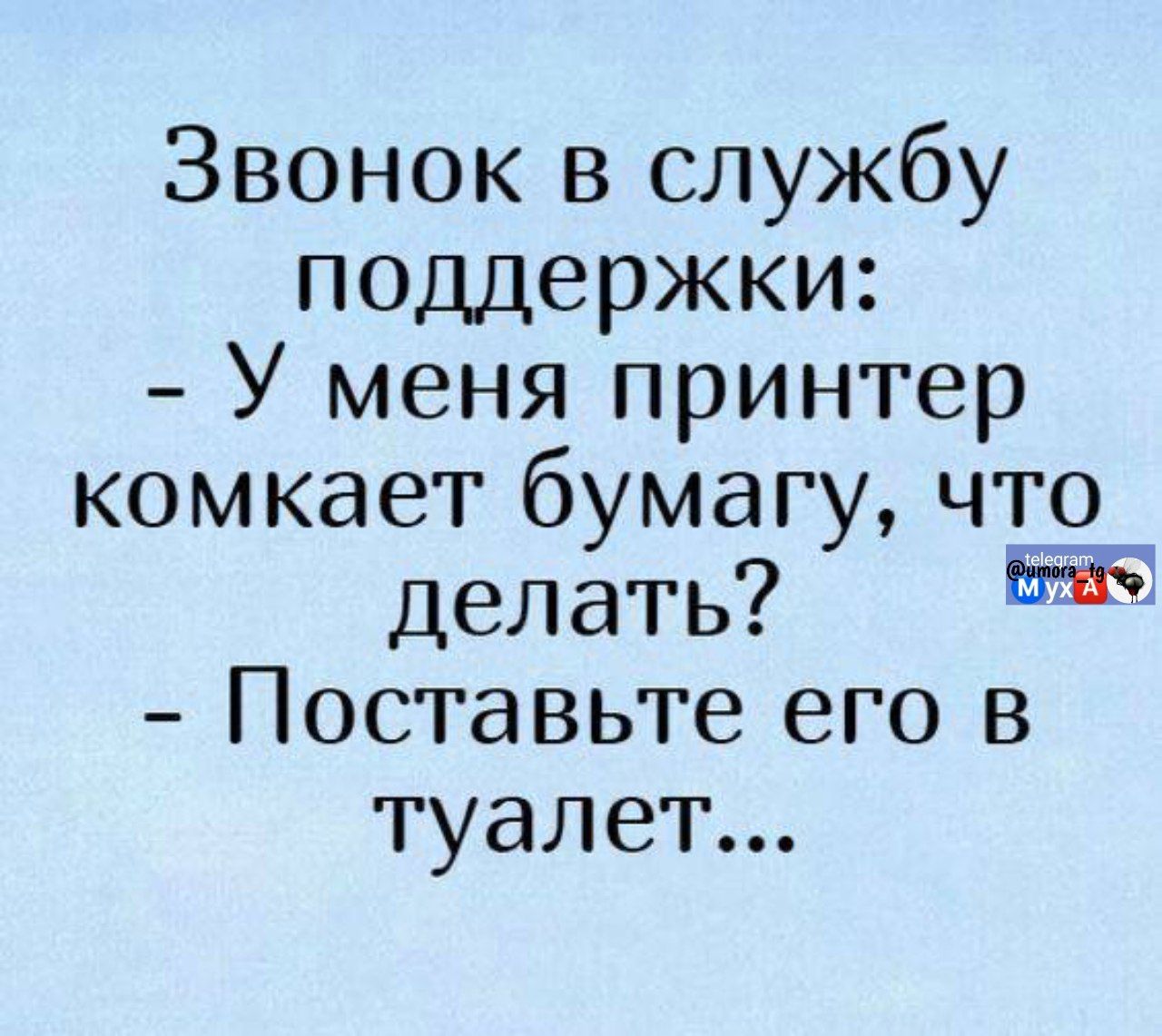 Звонок в службу поддержки: - У меня принтер комкает бумагу, что делать? - Поставьте его в туалет...
