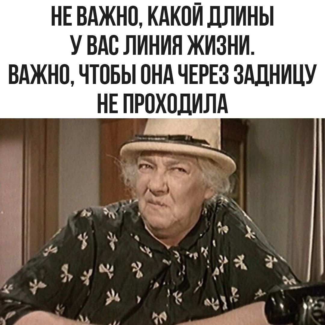 НЕ ВАЖНО, КАКОЙ ДЛИНЫ У ВАС ЛИНИЯ ЖИЗНИ. ВАЖНО, ЧТОБЫ ОНА ЧЕРЕЗ ЗАДНИЦУ НЕ ПРОХОДИЛА