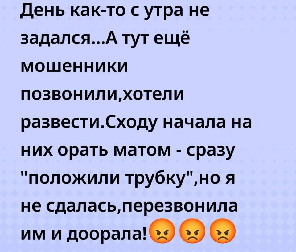 День как-то с утра не задался... А тут ещё мошенники позвонили, хотели развести. Схожу начала на них орать матом - сразу 