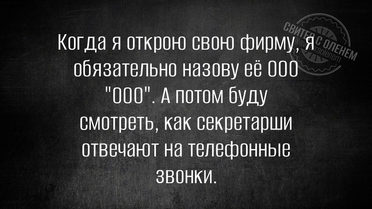 Когда я открою свою фирму, я обязательно назову её ООО 