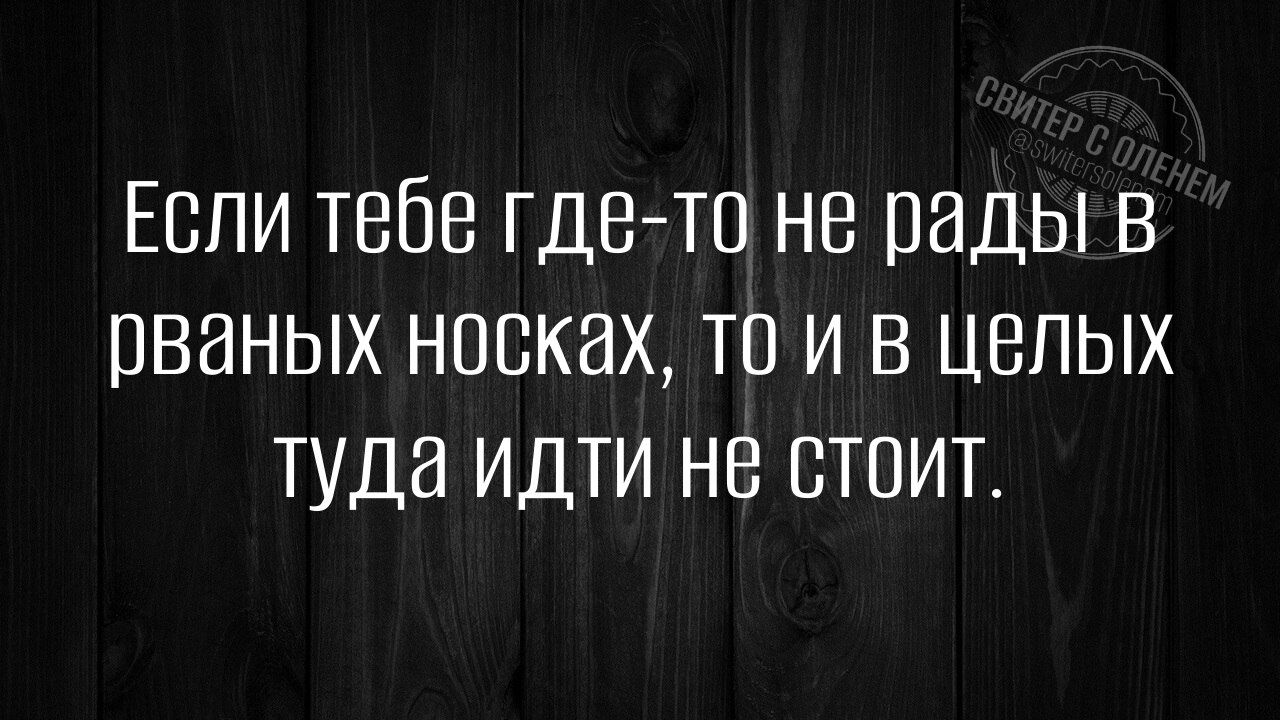 Если тебе где-то не рады в рваных носках, то и в целых туда идти не стоит.