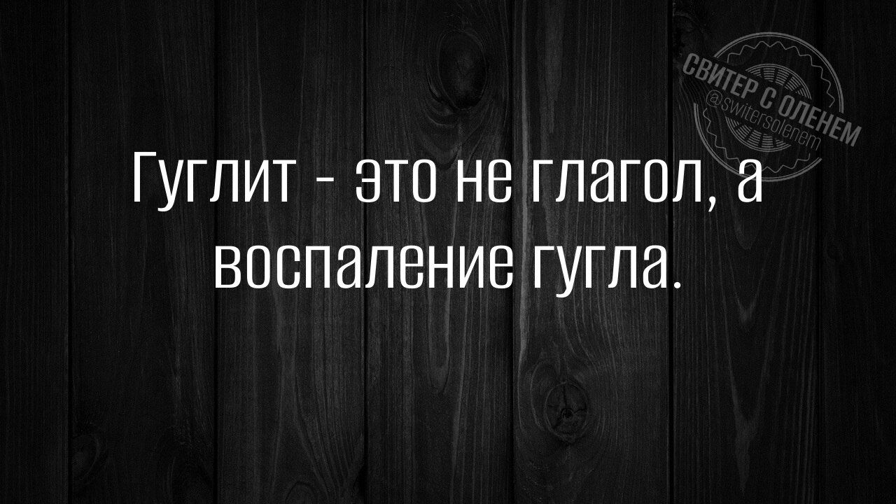 Гуглит - это не глагол, а воспламенение гугла.