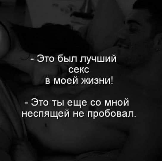 Это был лучший секс в моей жизни! Это ты еще со мной не спал, не пробовал.
