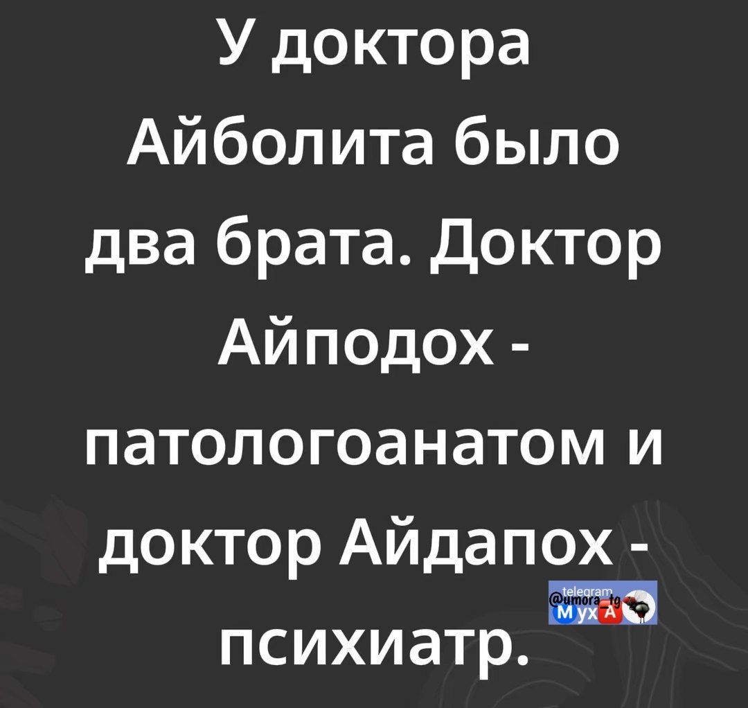 У доктора Айболита было два брата. Доктор Айпопох - патологоганатом и доктор Айдапох - психиатр.