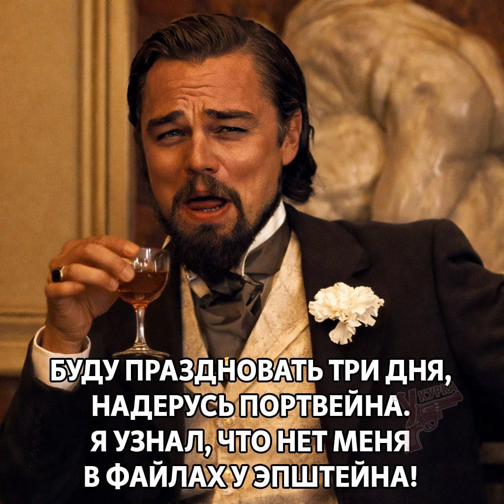 БУДУ ПРАЗДНОВАТЬ ТРИ ДНЯ, НАДЕРУСЬ ПОРТВЕЙНА. Я УЗНАЛ, ЧТО НЕТ МЕНЯ В ФАЙЛАХ У ЭПШТЕЙНА!