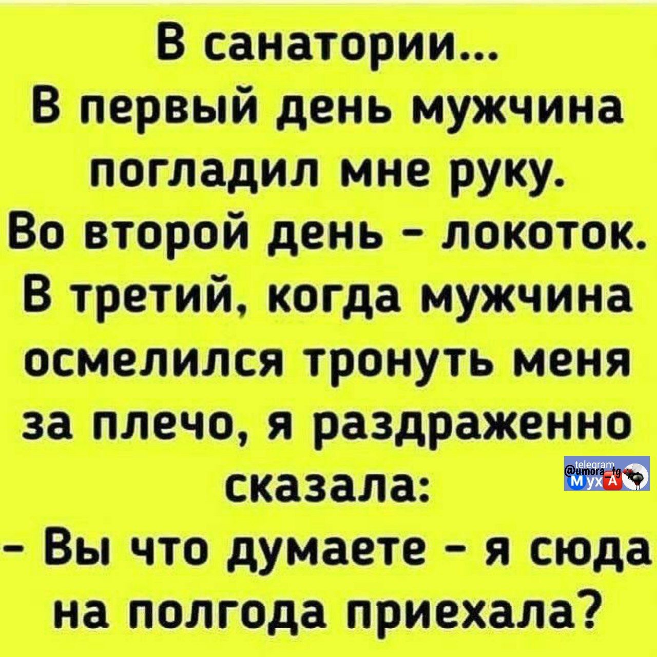 В санатории... В первый день мужчина погладил мне руку. Во второй день – локоток. В третий, когда мужчина осмелился тронуть меня за плечо, я раздраженно сказала: - Вы что думаете – я сюда на полгода приехала?