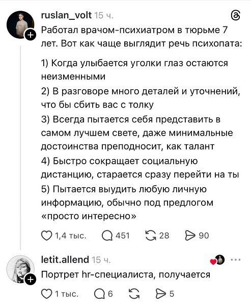 Работал врачом-психиатром в тюрьме 7 лет. Вот как чаще выглядит речь психопата: 1) Когда улыбается уголки глаз остаются неизменными 2) В разговоре много деталей и уточнений, что бы сбить вас с толку 3) Всегда пытается представить в самом лучшем свете, даже минимальные достоинства преподносит, как талант 4) Быстро сокращает социальную дистанцию, старается сразу перейти на ты 5) Пытается выудить любую личную информацию, обычно под предлогом «просто интересно»
