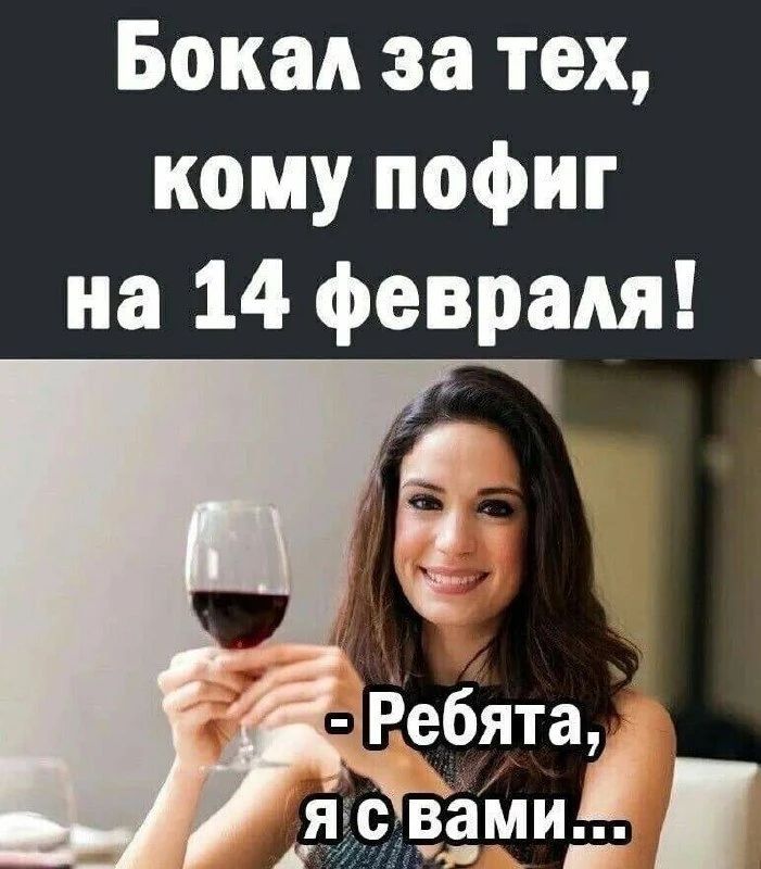 Бокал за тех, кому пофиг на 14 февраля! - Ребята, я с вами...