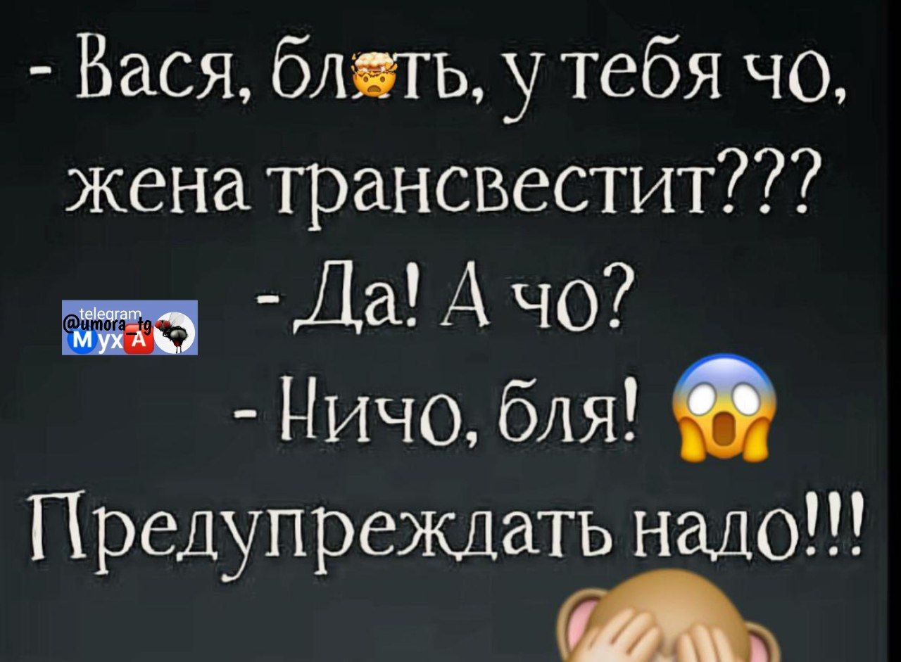 - Вася, блядь, у тебя что, жена трансвестит???
- Да! А что?
- Ничо, бля!
Предупредлять надо!!!