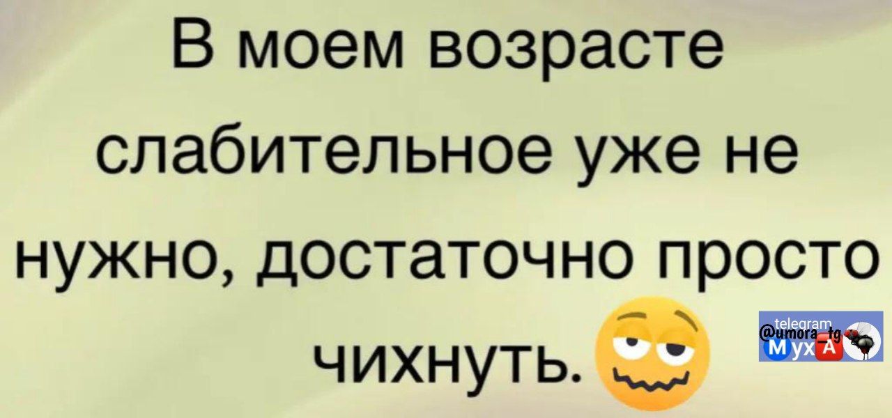 В моем возрасте слабительное уже не нужно, достаточно просто чихнуть.