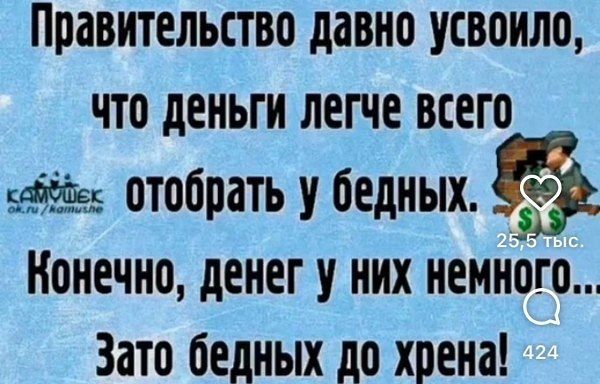 Правительство давно усвоило, что деньги легче всего отобрать у бедных. Конечно, денег у них немного... Зато бедных до хрена!