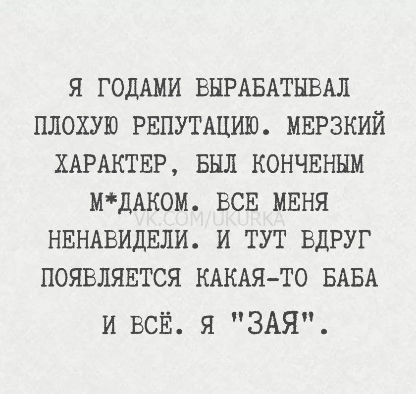 Я годами вырабатывал плохую репутацию. Мерзкий характер, был конченым м*даком, все меня ненавидели. И тут вдруг появляется какая-то баба и всё. Я 