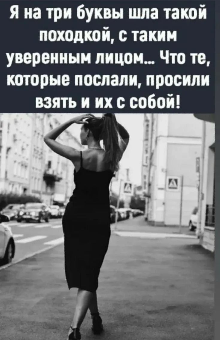 Я на три буквы шла такой походкой, с таким уверенным лицом... Что те, которые послали, попросили взять и их с собой!