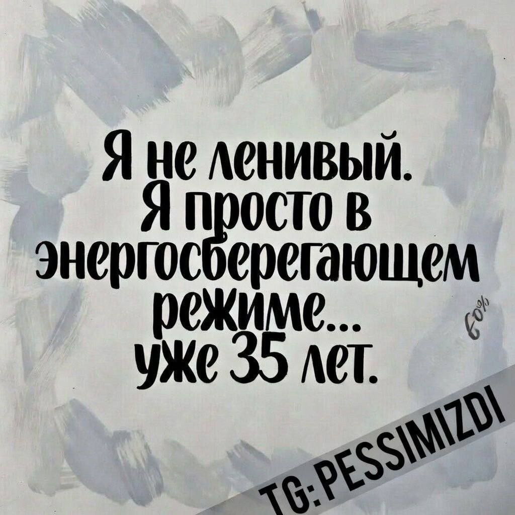 Я не ленивый. Я просто в энергосберегающем режиме... уже 35 лет.
